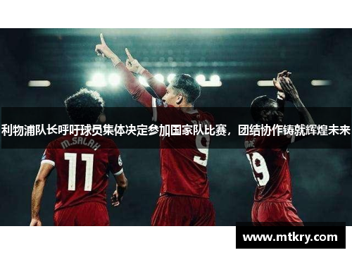 利物浦队长呼吁球员集体决定参加国家队比赛，团结协作铸就辉煌未来