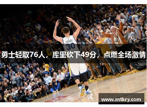 勇士轻取76人，库里砍下49分，点燃全场激情