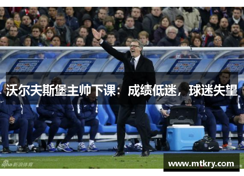 沃尔夫斯堡主帅下课：成绩低迷，球迷失望