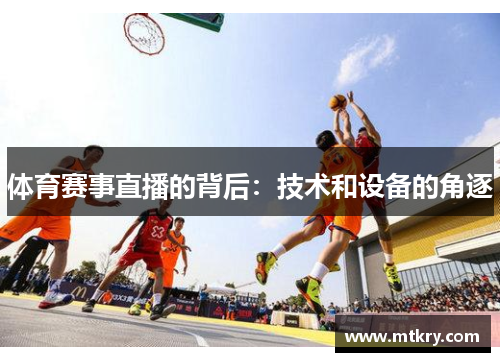 体育赛事直播的背后：技术和设备的角逐