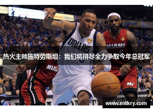 热火主帅施特劳斯坦：我们将拼尽全力争取今年总冠军