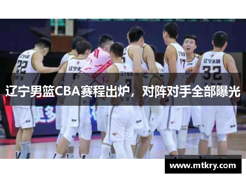 辽宁男篮CBA赛程出炉，对阵对手全部曝光