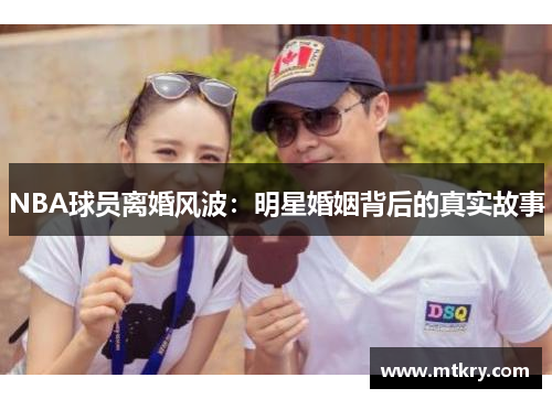 NBA球员离婚风波：明星婚姻背后的真实故事