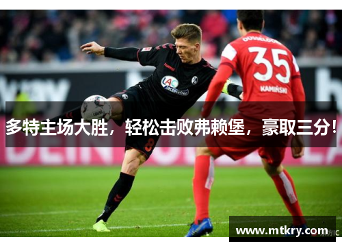 多特主场大胜，轻松击败弗赖堡，豪取三分！