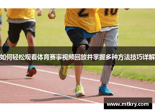 如何轻松观看体育赛事视频回放并掌握多种方法技巧详解
