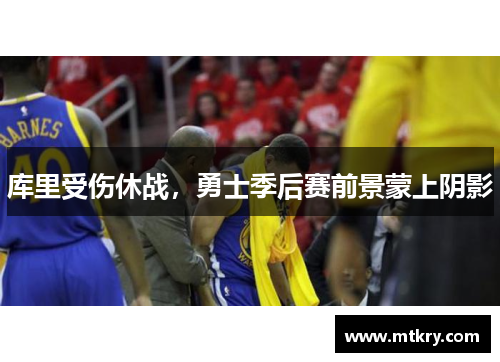 库里受伤休战，勇士季后赛前景蒙上阴影