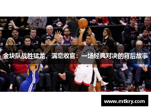 金块队战胜猛龙，满意收官：一场经典对决的背后故事