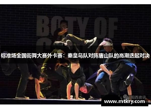 标准场全国街舞大赛外卡赛：秦皇岛队对阵唐山队的高潮迭起对决