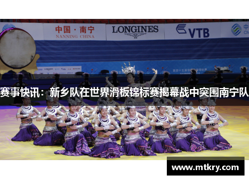 赛事快讯：新乡队在世界滑板锦标赛揭幕战中突围南宁队