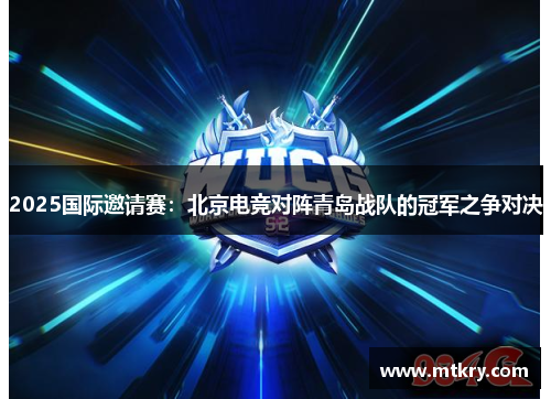 2025国际邀请赛：北京电竞对阵青岛战队的冠军之争对决