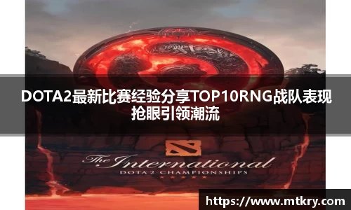 DOTA2最新比赛经验分享TOP10RNG战队表现抢眼引领潮流